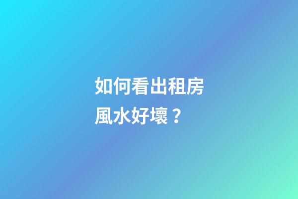 如何看出租房風水好壞？